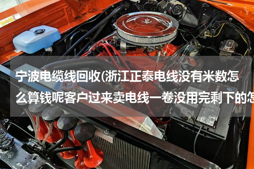 宁波电缆线回收(浙江正泰电线没有米数怎么算钱呢客户过来卖电线一卷没用完剩下的怎么算，线没米数，请帮忙)