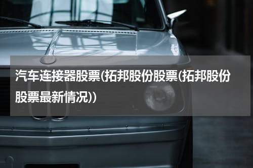 汽车连接器股票(拓邦股份股票(拓邦股份股票最新情况))