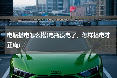 电瓶搭电怎么搭(电瓶没电了，怎样搭电才正确)