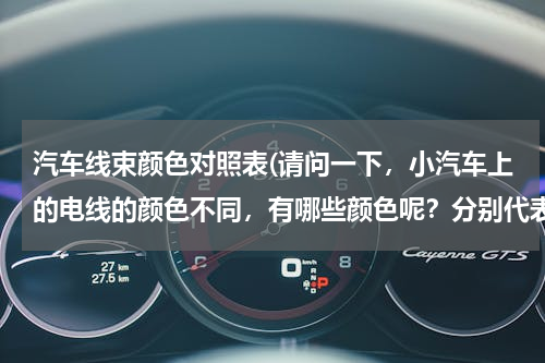 汽车线束颜色对照表(请问一下，小汽车上的电线的颜色不同，有哪些颜色呢？分别代表什么呢？)
