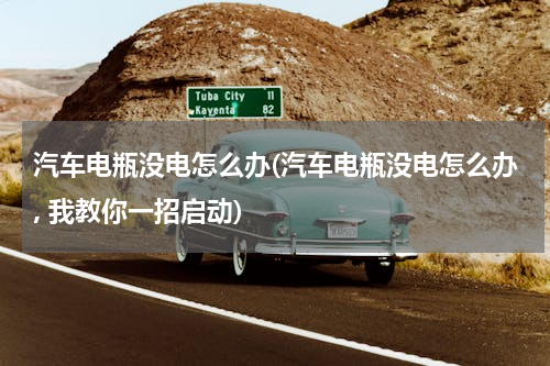 汽车电瓶没电怎么办(汽车电瓶没电怎么办, 我教你一招启动)